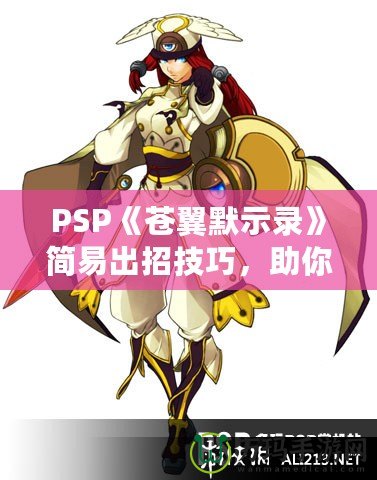 PSP《蒼翼默示錄》簡易出招技巧，助你輕松掌握戰(zhàn)斗精髓！