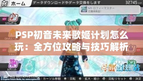 PSP初音未來歌姬計劃怎么玩：全方位攻略與技巧解析