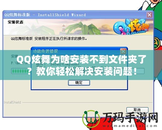 QQ炫舞為啥安裝不到文件夾了？教你輕松解決安裝問題！