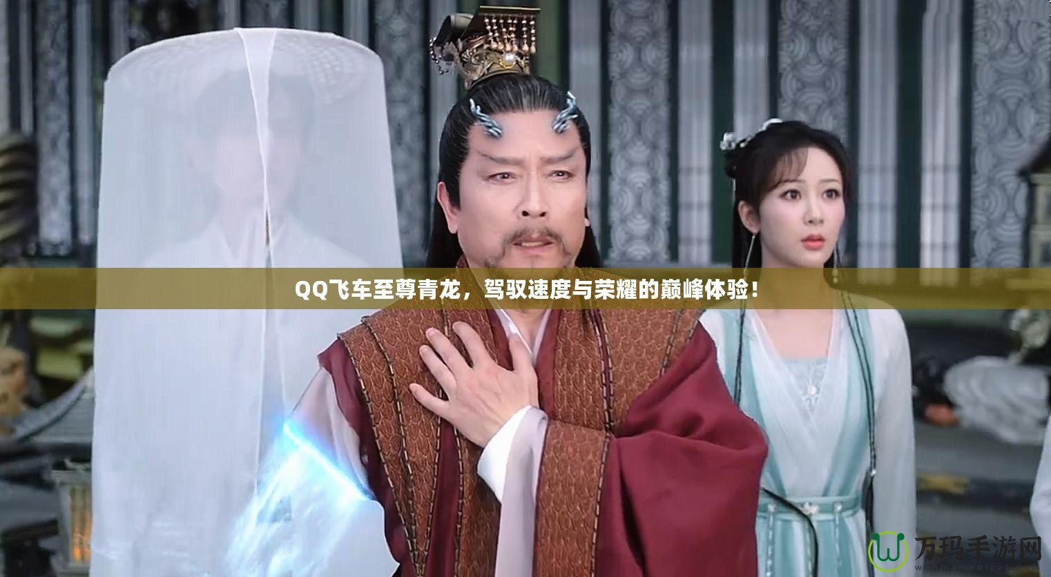 QQ飛車至尊青龍，駕馭速度與榮耀的巔峰體驗(yàn)！