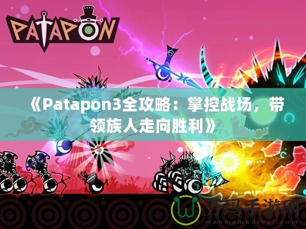 《Patapon3全攻略：掌控戰(zhàn)場，帶領族人走向勝利》