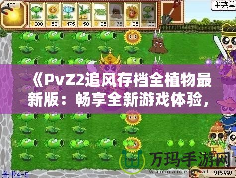 《PvZ2追風(fēng)存檔全植物最新版：暢享全新游戲體驗(yàn)，提升戰(zhàn)力從此不再難》