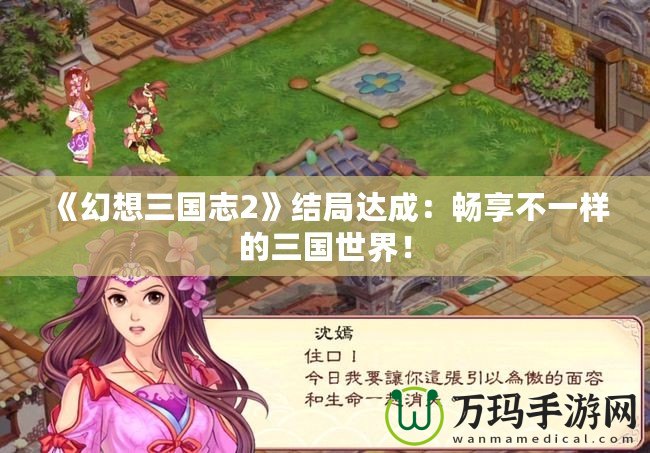 《幻想三國志2》結(jié)局達成：暢享不一樣的三國世界！