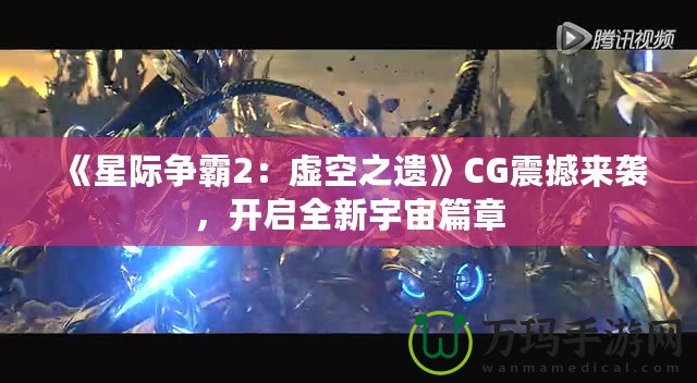 《星際爭(zhēng)霸2：虛空之遺》CG震撼來(lái)襲，開啟全新宇宙篇章