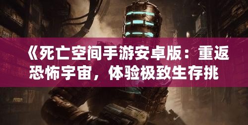 《死亡空間手游安卓版：重返恐怖宇宙，體驗(yàn)極致生存挑戰(zhàn)》