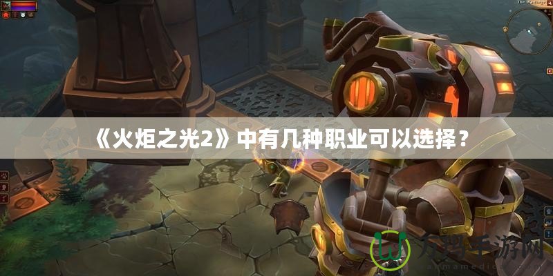 《火炬之光2》中有幾種職業(yè)可以選擇？