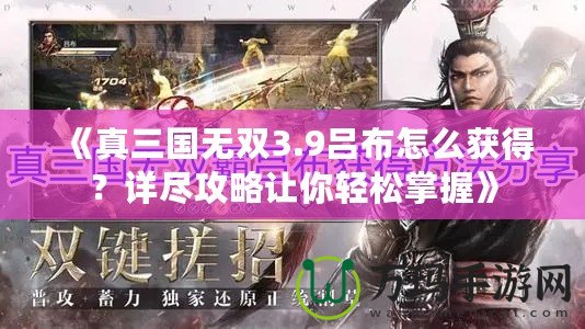 《真三國無雙3.9呂布怎么獲得？詳盡攻略讓你輕松掌握》