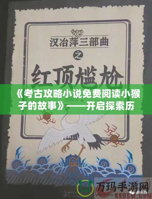 《考古攻略小說(shuō)免費(fèi)閱讀小猴子的故事》——開(kāi)啟探索歷史的奇妙旅程