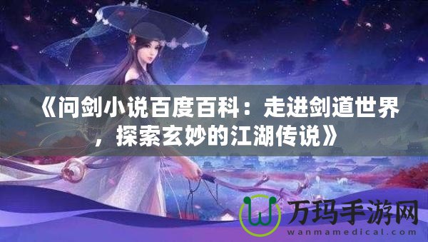 《問劍小說百度百科：走進劍道世界，探索玄妙的江湖傳說》