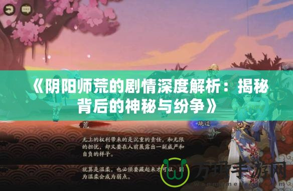 《陰陽師荒的劇情深度解析：揭秘背后的神秘與紛爭(zhēng)》