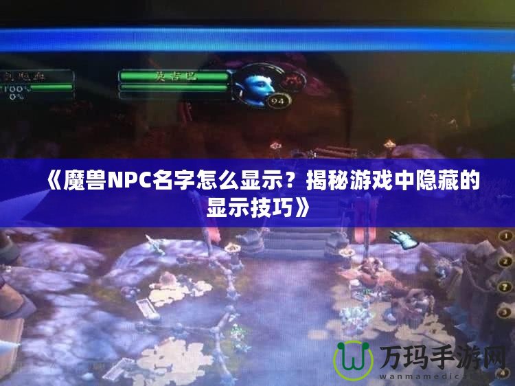 《魔獸NPC名字怎么顯示？揭秘游戲中隱藏的顯示技巧》