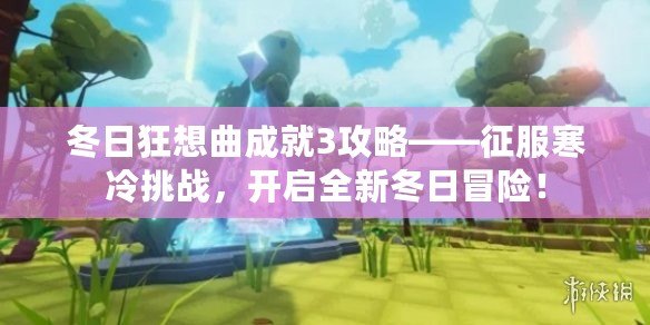 冬日狂想曲成就3攻略——征服寒冷挑戰(zhàn)，開啟全新冬日冒險！