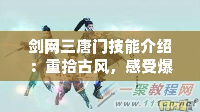 劍網(wǎng)三唐門技能介紹：重拾古風(fēng)，感受爆發(fā)與策略的完美結(jié)合