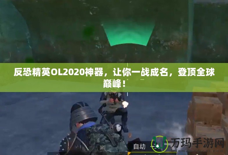 反恐精英OL2020神器，讓你一戰(zhàn)成名，登頂全球巔峰！