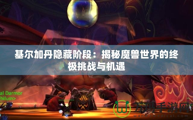 基爾加丹隱藏階段：揭秘魔獸世界的終極挑戰(zhàn)與機(jī)遇