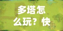 多塔怎么玩？快速上手攻略，教你征戰(zhàn)塔防世界！