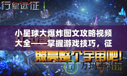 小星球大爆炸圖文攻略視頻大全——掌握游戲技巧，征服星際宇宙！