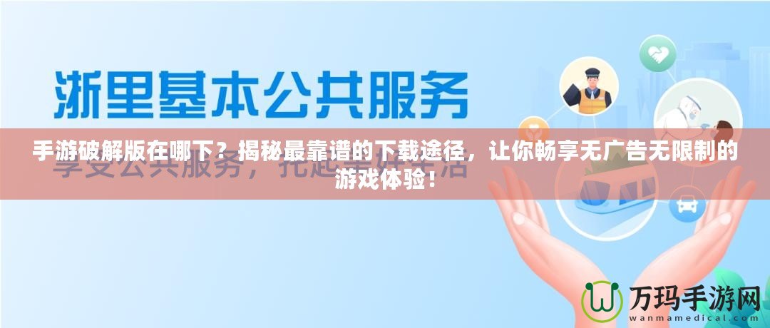 手游破解版在哪下？揭秘最靠譜的下載途徑，讓你暢享無廣告無限制的游戲體驗(yàn)！