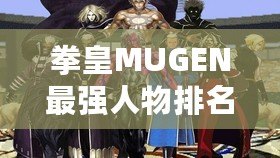 拳皇MUGEN最強人物排名：誰才是巔峰之選？