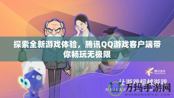 探索全新游戲體驗(yàn)，騰訊QQ游戲客戶端帶你暢玩無(wú)極限