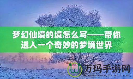 夢幻仙境的境怎么寫——帶你進入一個奇妙的夢境世界