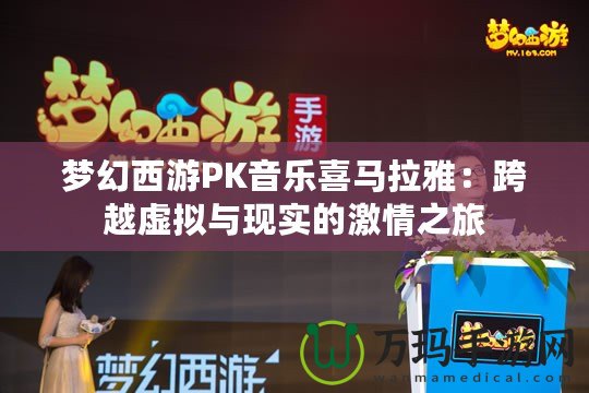 夢幻西游PK音樂喜馬拉雅：跨越虛擬與現(xiàn)實(shí)的激情之旅