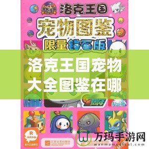 洛克王國寵物大全圖鑒在哪看？探索全新寵物養(yǎng)成秘籍！