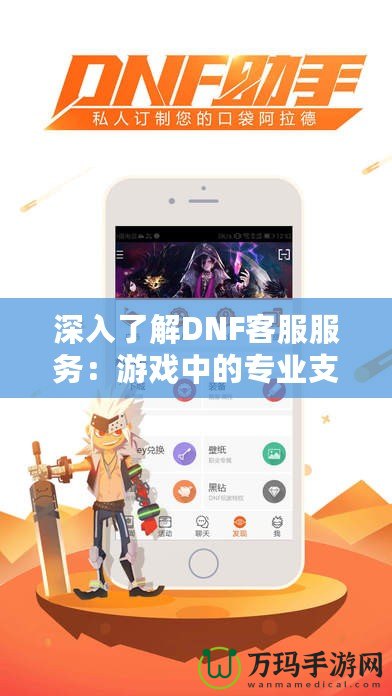 深入了解DNF客服服務：游戲中的專業(yè)支持，玩家的貼心助手