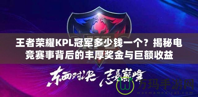 王者榮耀KPL冠軍多少錢一個？揭秘電競賽事背后的豐厚獎金與巨額收益