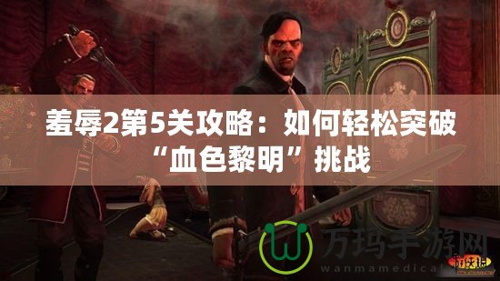 羞辱2第5關(guān)攻略：如何輕松突破“血色黎明”挑戰(zhàn)