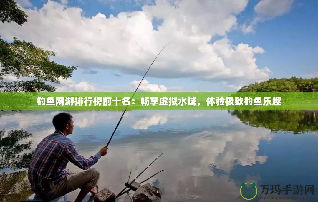 釣魚網(wǎng)游排行榜前十名：暢享虛擬水域，體驗(yàn)極致釣魚樂(lè)趣