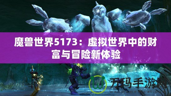 魔獸世界5173：虛擬世界中的財富與冒險新體驗