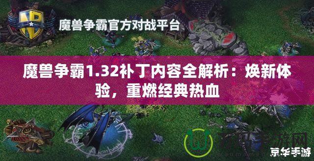 魔獸爭(zhēng)霸1.32補(bǔ)丁內(nèi)容全解析：煥新體驗(yàn)，重燃經(jīng)典熱血