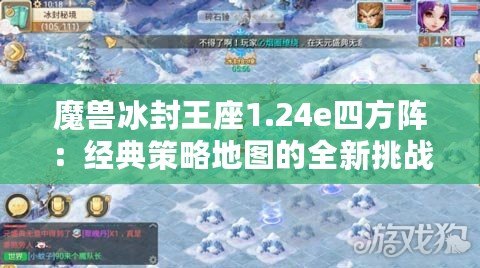 魔獸冰封王座1.24e四方陣：經(jīng)典策略地圖的全新挑戰(zhàn)！