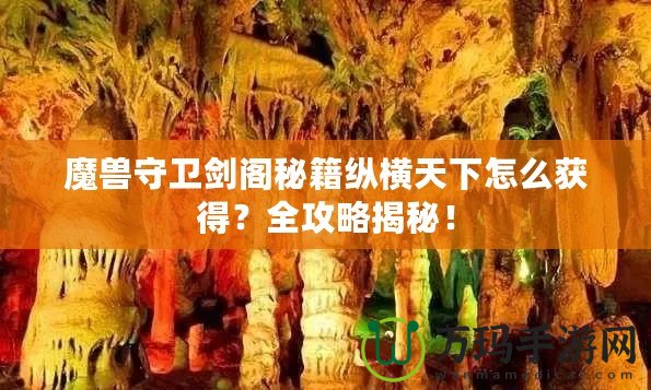 魔獸守衛(wèi)劍閣秘籍縱橫天下怎么獲得？全攻略揭秘！