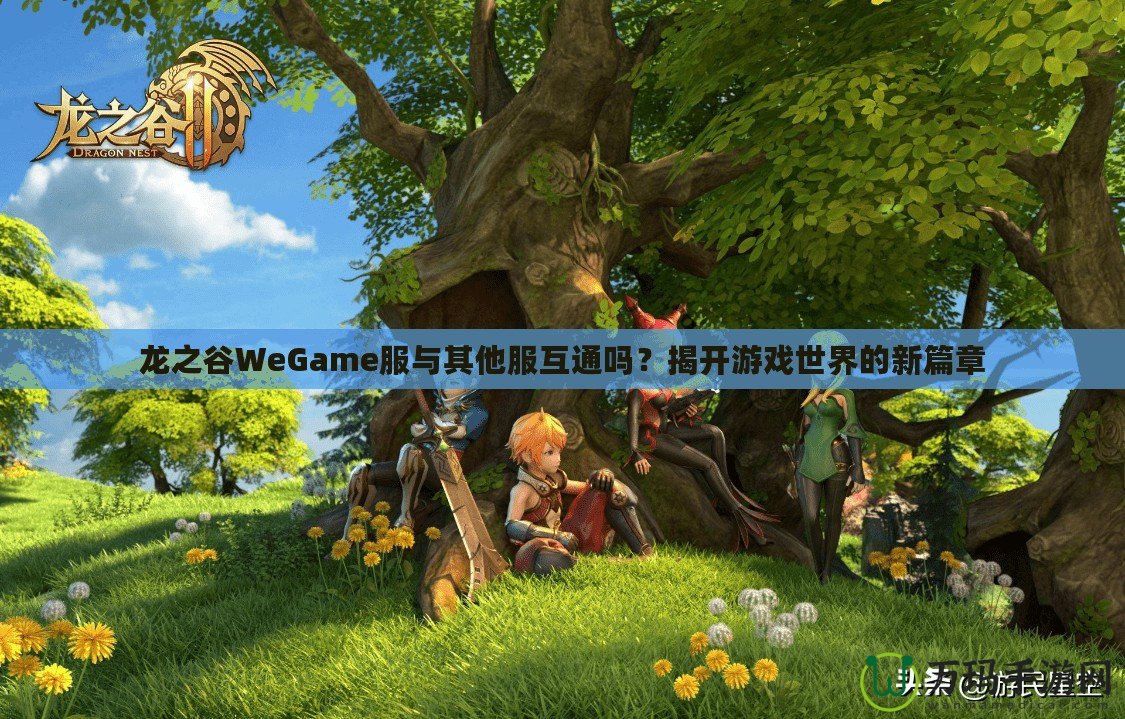 龍之谷WeGame服與其他服互通嗎？揭開(kāi)游戲世界的新篇章