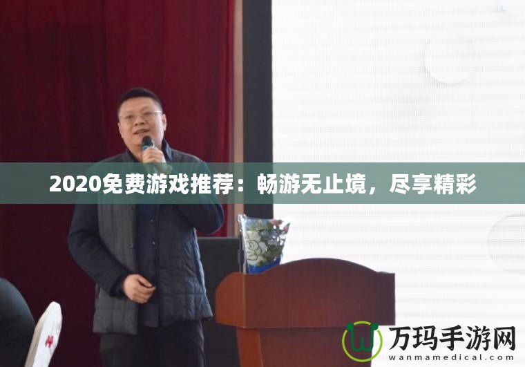 2020免費(fèi)游戲推薦：暢游無(wú)止境，盡享精彩