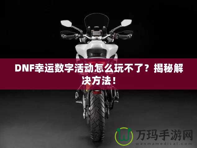 DNF幸運(yùn)數(shù)字活動(dòng)怎么玩不了？揭秘解決方法！