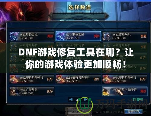 DNF游戲修復(fù)工具在哪？讓你的游戲體驗更加順暢！