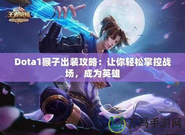 Dota1猴子出裝攻略：讓你輕松掌控戰(zhàn)場，成為英雄