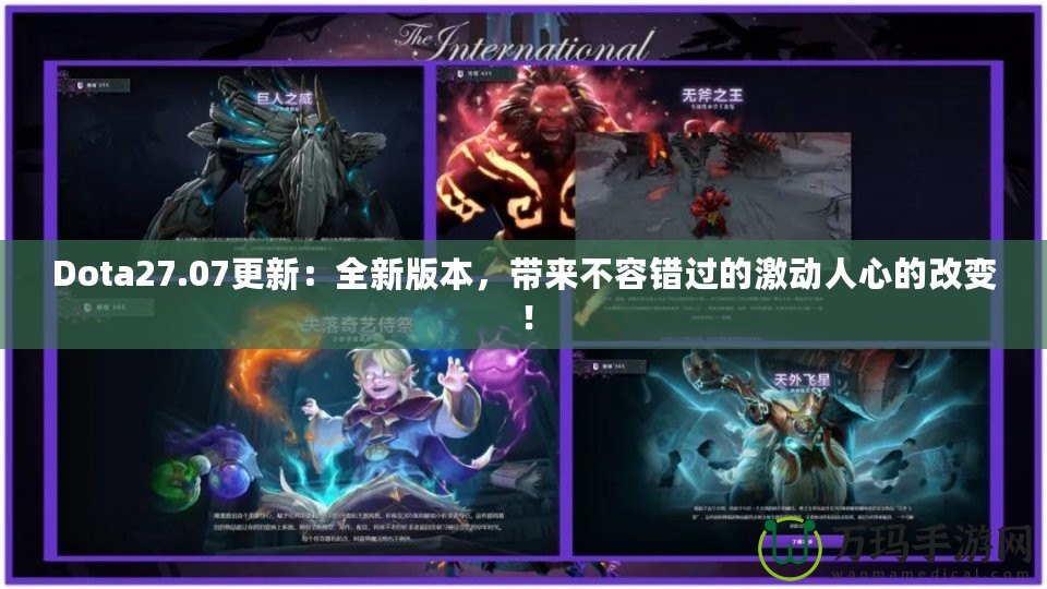 Dota27.07更新：全新版本，帶來不容錯(cuò)過的激動(dòng)人心的改變！