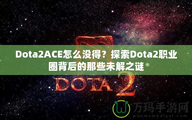 Dota2ACE怎么沒得？探索Dota2職業(yè)圈背后的那些未解之謎