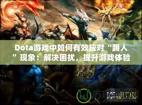 Dota游戲中如何有效應(yīng)對(duì)“踢人”現(xiàn)象：解決困擾，提升游戲體驗(yàn)