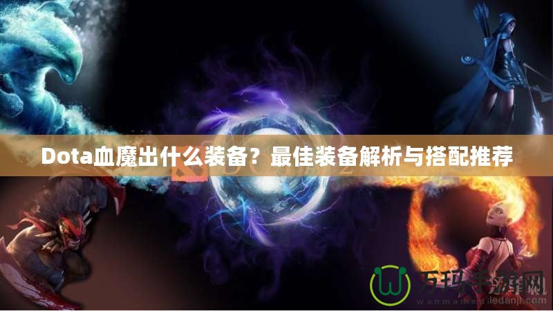 Dota血魔出什么裝備？最佳裝備解析與搭配推薦