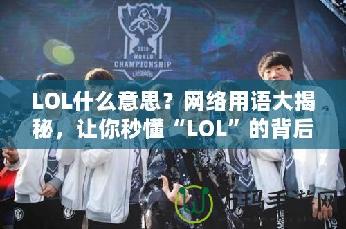 LOL什么意思？網(wǎng)絡用語大揭秘，讓你秒懂“LOL”的背后含義！