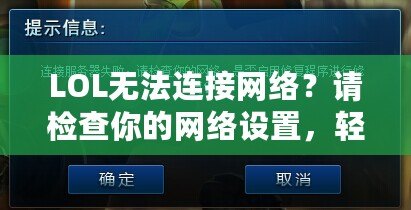 LOL無法連接網(wǎng)絡(luò)？請(qǐng)檢查你的網(wǎng)絡(luò)設(shè)置，輕松解決連接問題！