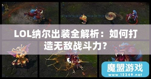 LOL納爾出裝全解析：如何打造無敵戰(zhàn)斗力？