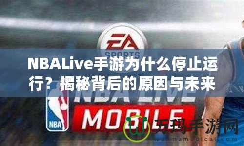 NBALive手游為什么停止運(yùn)行？揭秘背后的原因與未來展望