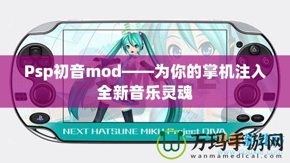 Psp初音mod——為你的掌機(jī)注入全新音樂靈魂