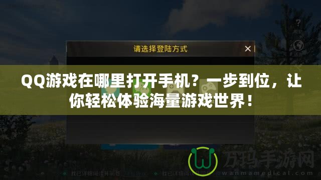 QQ游戲在哪里打開手機(jī)？一步到位，讓你輕松體驗(yàn)海量游戲世界！